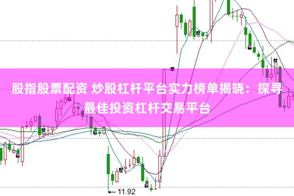 股指股票配资 炒股杠杆平台实力榜单揭晓：探寻最佳投资杠杆交易平台