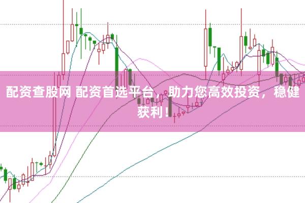 配资查股网 配资首选平台，助力您高效投资，稳健获利！