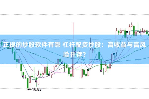 正规的炒股软件有哪 杠杆配资炒股：高收益与高风险并存？