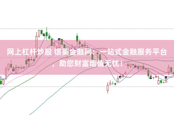 网上杠杆炒股 银葵金融网：一站式金融服务平台，助您财富增值无忧！