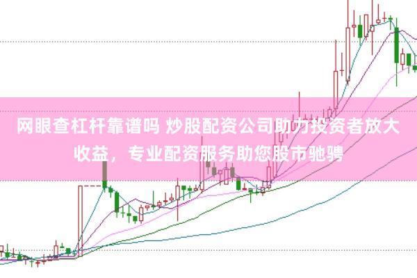 网眼查杠杆靠谱吗 炒股配资公司助力投资者放大收益，专业配资服务助您股市驰骋