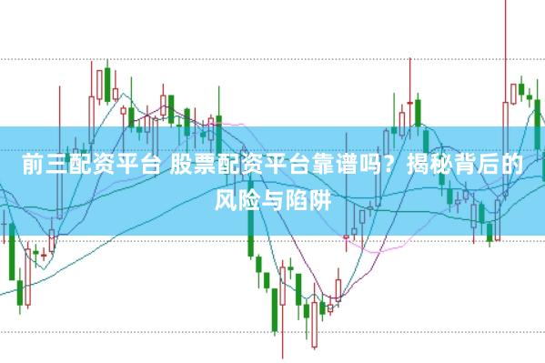 前三配资平台 股票配资平台靠谱吗？揭秘背后的风险与陷阱