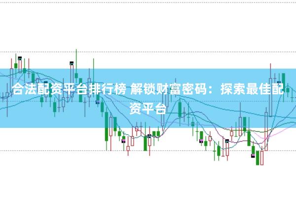 合法配资平台排行榜 解锁财富密码：探索最佳配资平台