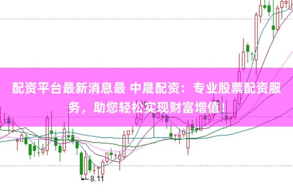 配资平台最新消息最 中晟配资：专业股票配资服务，助您轻松实现财富增值！