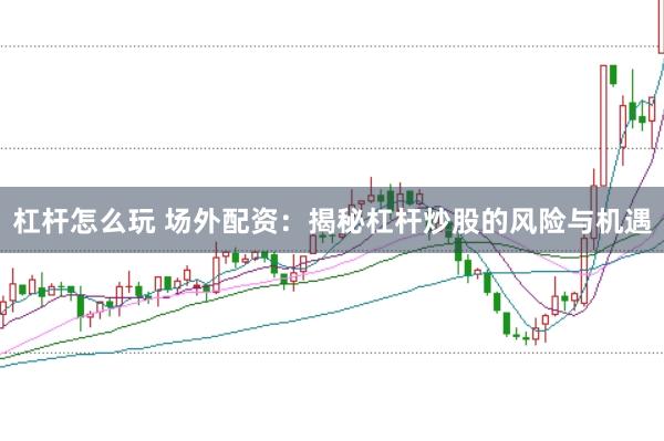 杠杆怎么玩 场外配资：揭秘杠杆炒股的风险与机遇