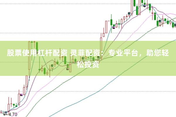 股票使用杠杆配资 灵菲配资：专业平台，助您轻松投资