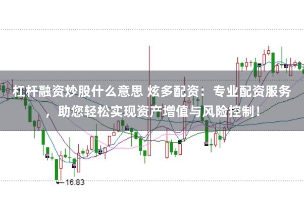 杠杆融资炒股什么意思 炫多配资：专业配资服务，助您轻松实现资产增值与风险控制！