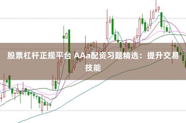 股票杠杆正规平台 AAa配资习题精选：提升交易技能