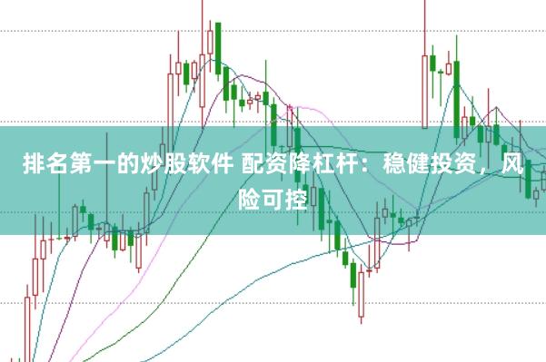 排名第一的炒股软件 配资降杠杆：稳健投资，风险可控