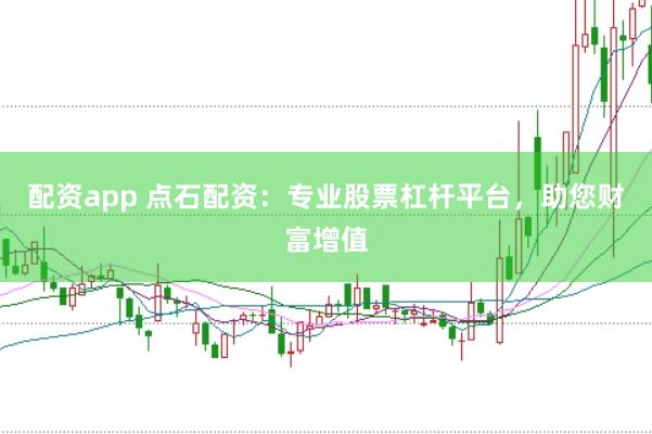 配资app 点石配资：专业股票杠杆平台，助您财富增值