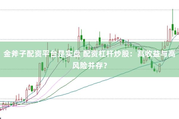 金斧子配资平台是实盘 配资杠杆炒股：高收益与高风险并存？