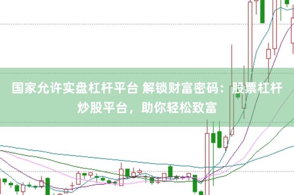 国家允许实盘杠杆平台 解锁财富密码：股票杠杆炒股平台，助你轻松致富