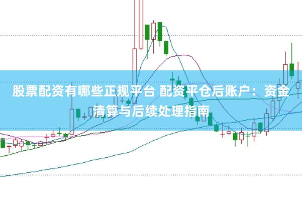 股票配资有哪些正规平台 配资平仓后账户：资金清算与后续处理指南
