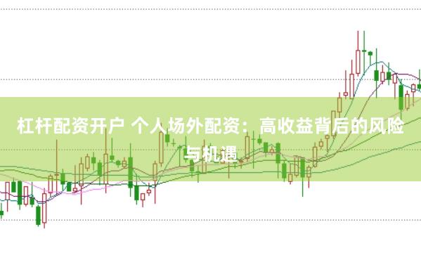 杠杆配资开户 个人场外配资：高收益背后的风险与机遇