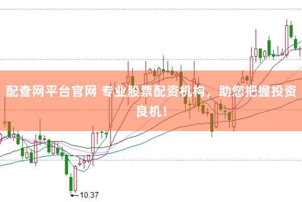 配查网平台官网 专业股票配资机构，助您把握投资良机！
