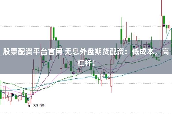 股票配资平台官网 无息外盘期货配资：低成本，高杠杆！