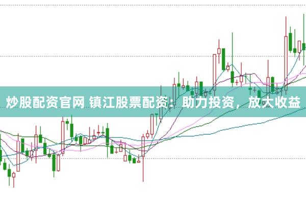 炒股配资官网 镇江股票配资：助力投资，放大收益