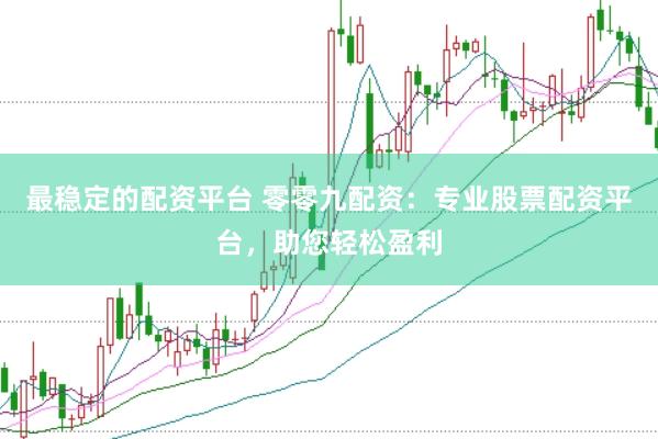 最稳定的配资平台 零零九配资：专业股票配资平台，助您轻松盈利