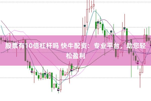 股票有10倍杠杆吗 快牛配资：专业平台，助您轻松盈利