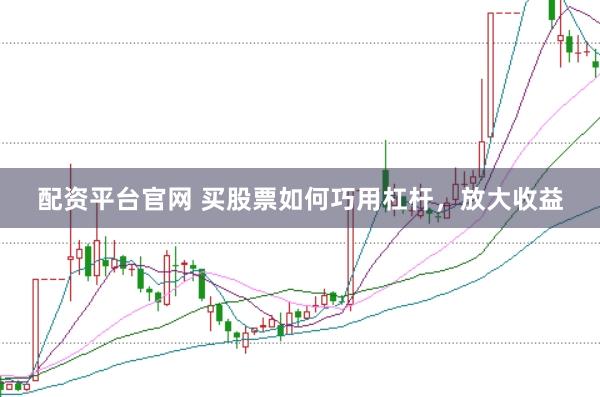 配资平台官网 买股票如何巧用杠杆，放大收益