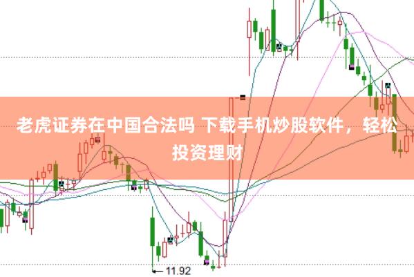 老虎证券在中国合法吗 下载手机炒股软件，轻松投资理财