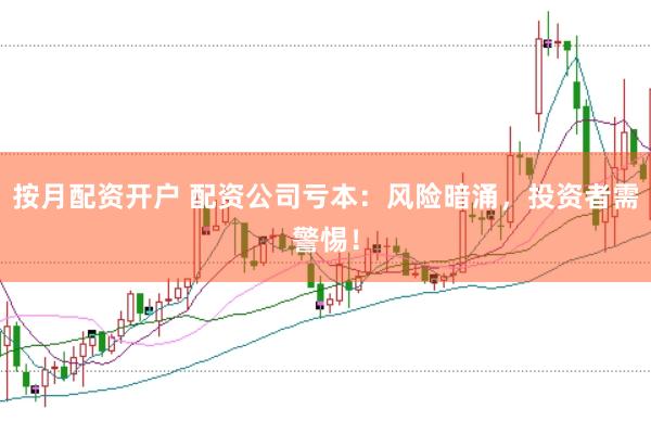 按月配资开户 配资公司亏本：风险暗涌，投资者需警惕！