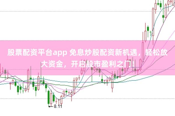 股票配资平台app 免息炒股配资新机遇，轻松放大资金，开启股市盈利之门！