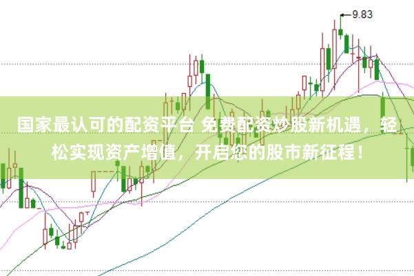 国家最认可的配资平台 免费配资炒股新机遇，轻松实现资产增值，开启您的股市新征程！