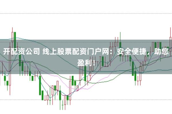 开配资公司 线上股票配资门户网：安全便捷，助您盈利！