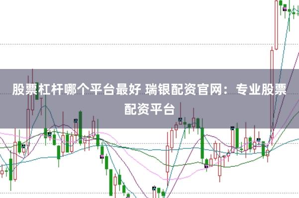 股票杠杆哪个平台最好 瑞银配资官网：专业股票配资平台