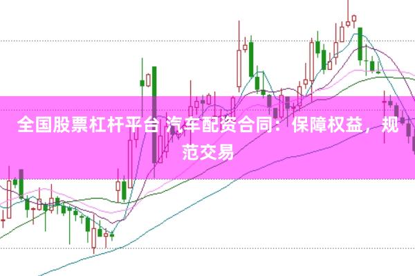 全国股票杠杆平台 汽车配资合同：保障权益，规范交易