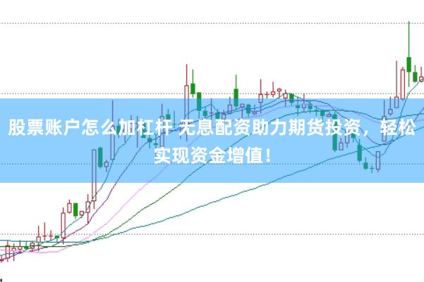 股票账户怎么加杠杆 无息配资助力期货投资，轻松实现资金增值！