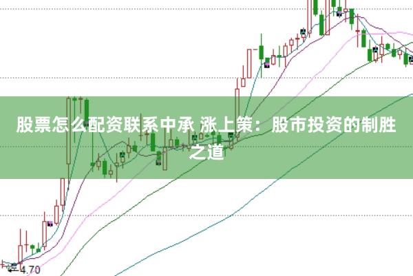 股票怎么配资联系中承 涨上策：股市投资的制胜之道