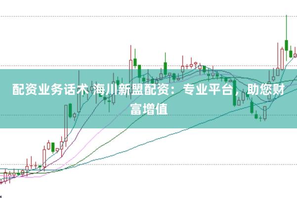 配资业务话术 海川新盟配资：专业平台，助您财富增值
