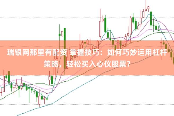 瑞银网那里有配资 掌握技巧：如何巧妙运用杠杆策略，轻松买入心仪股票？