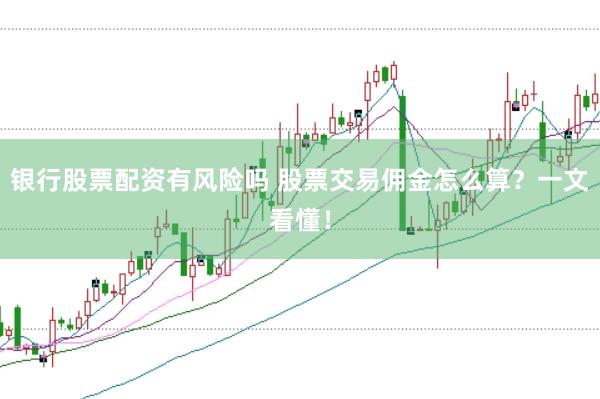 银行股票配资有风险吗 股票交易佣金怎么算？一文看懂！