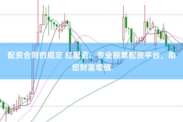 配资合同的规定 红配资：专业股票配资平台，助您财富增值