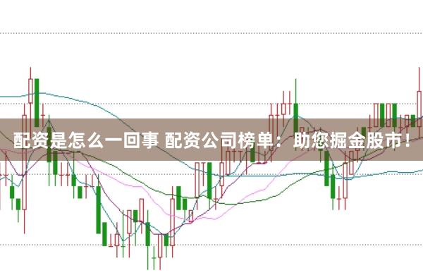 配资是怎么一回事 配资公司榜单：助您掘金股市！