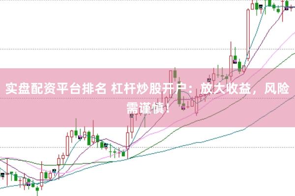 实盘配资平台排名 杠杆炒股开户：放大收益，风险需谨慎！