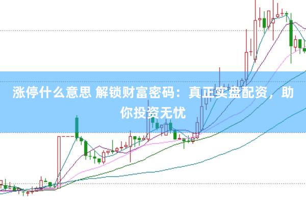 涨停什么意思 解锁财富密码：真正实盘配资，助你投资无忧