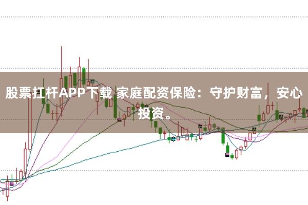 股票扛杆APP下载 家庭配资保险：守护财富，安心投资。