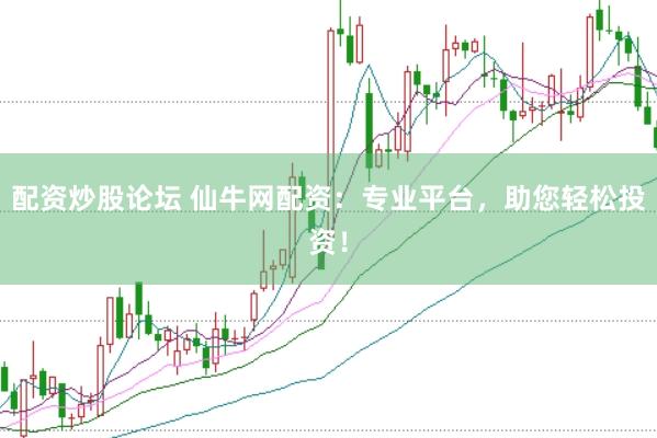 配资炒股论坛 仙牛网配资：专业平台，助您轻松投资！