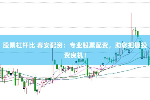 股票杠杆比 春安配资：专业股票配资，助您把握投资良机！