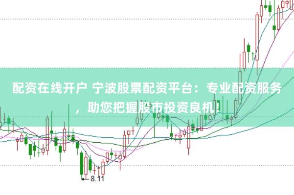配资在线开户 宁波股票配资平台：专业配资服务，助您把握股市投资良机！