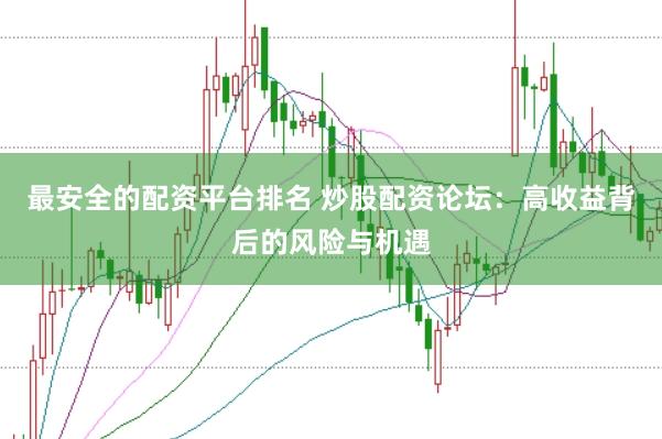 最安全的配资平台排名 炒股配资论坛：高收益背后的风险与机遇