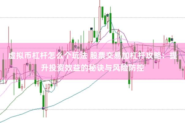虚拟币杠杆怎么个玩法 股票交易加杠杆攻略：提升投资效益的秘诀与风险防控