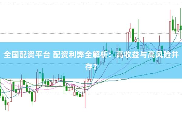 全国配资平台 配资利弊全解析：高收益与高风险并存？