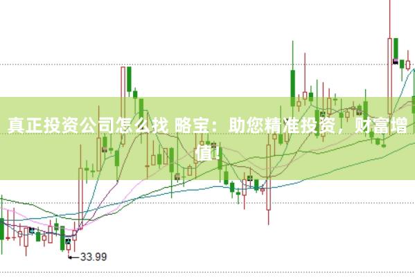 真正投资公司怎么找 略宝：助您精准投资，财富增值！