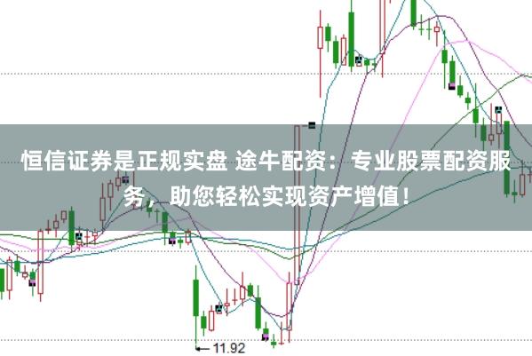 恒信证券是正规实盘 途牛配资：专业股票配资服务，助您轻松实现资产增值！