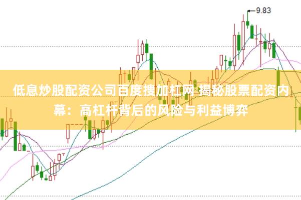 低息炒股配资公司百度搜加杠网 揭秘股票配资内幕：高杠杆背后的风险与利益博弈